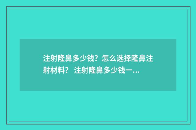 注射隆鼻多少钱?怎么选择隆鼻注射材料? 注射隆鼻多少钱一次
