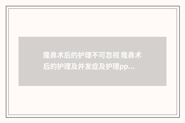 隆鼻术后的护理不可忽视 隆鼻术后的护理及并发症及护理ppt