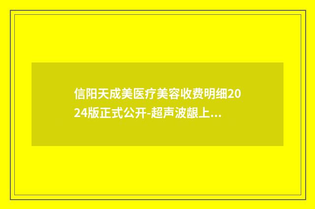 信阳天成美医疗美容收费明细2024版正式公开-超声波龈上洁治术案例
