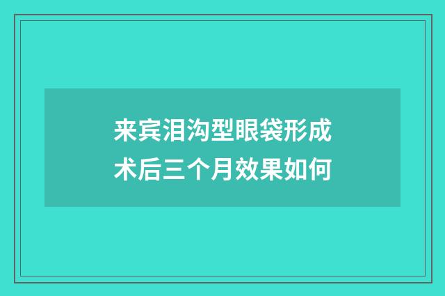 来宾泪沟型眼袋形成术后三个月效果如何