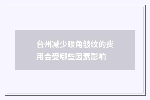 台州减少眼角皱纹的费用会受哪些因素影响