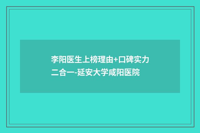 李阳医生上榜理由+口碑实力二合一-延安大学咸阳医院