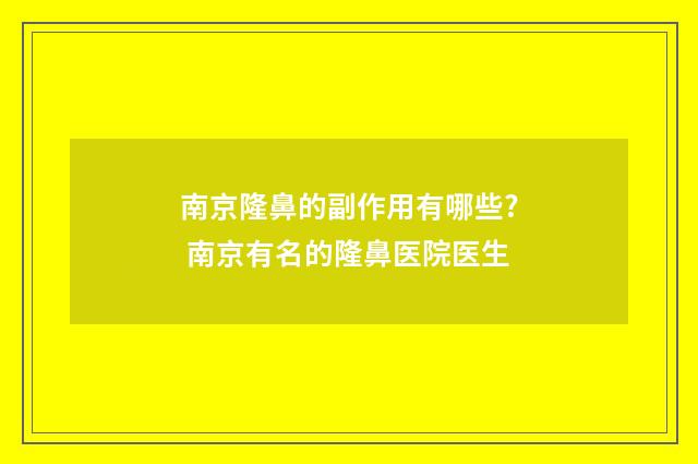 南京隆鼻的副作用有哪些? 南京有名的隆鼻医院医生