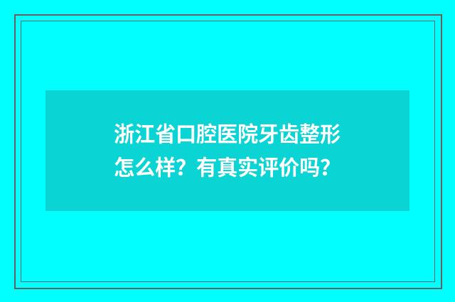 浙江省口腔医院牙齿整形怎么样?有真实评价吗?