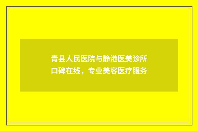 青县人民医院与静港医美诊所口碑在线,专业美容医疗服务