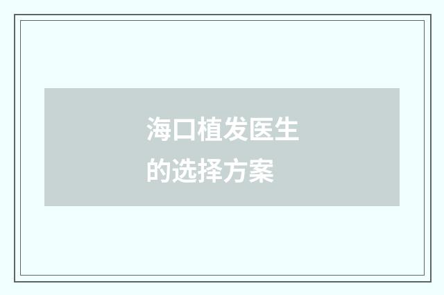 海口植发医生的选择方案